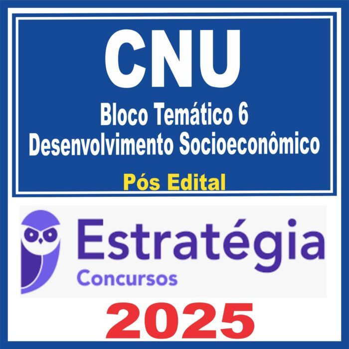 CNU (Bloco Temático 6 – Desenvolvimento Socioeconômico) Pós Edital – Estratégia 2025