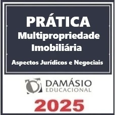 PRÁTICA MULTIPROPRIEDADE IMOBILIÁRIA: ASPECTOS JURÍDICOS E NEGOCIAIS - DAMÁSIO 2025
